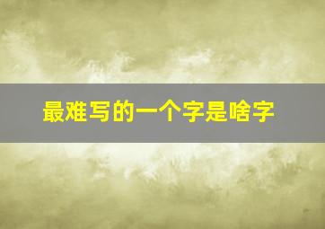 最难写的一个字是啥字