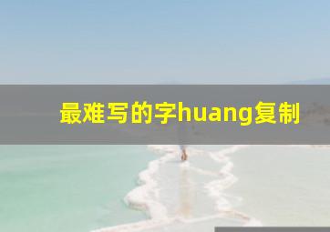 最难写的字huang复制