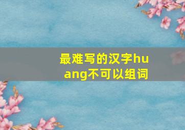 最难写的汉字huang不可以组词