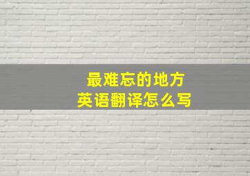 最难忘的地方英语翻译怎么写