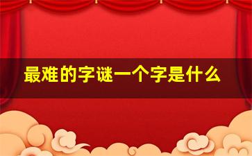 最难的字谜一个字是什么