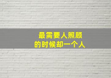 最需要人照顾的时候却一个人