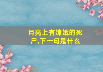 月亮上有嫦娥的死尸,下一句是什么