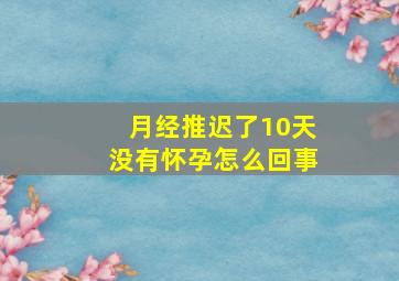 月经推迟了10天没有怀孕怎么回事