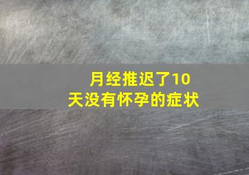 月经推迟了10天没有怀孕的症状