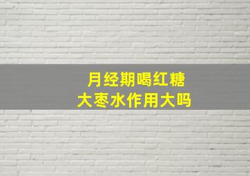 月经期喝红糖大枣水作用大吗