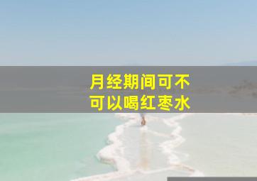 月经期间可不可以喝红枣水