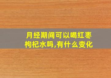 月经期间可以喝红枣枸杞水吗,有什么变化