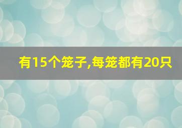 有15个笼子,每笼都有20只