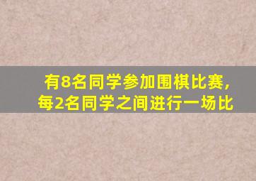 有8名同学参加围棋比赛,每2名同学之间进行一场比