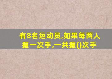 有8名运动员,如果每两人握一次手,一共握()次手