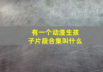 有一个动漫生孩子片段合集叫什么