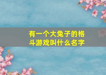 有一个大兔子的格斗游戏叫什么名字