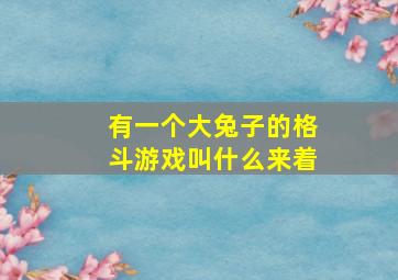 有一个大兔子的格斗游戏叫什么来着