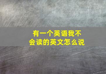 有一个英语我不会读的英文怎么说