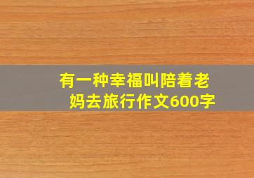 有一种幸福叫陪着老妈去旅行作文600字