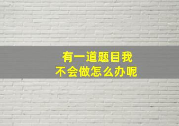 有一道题目我不会做怎么办呢