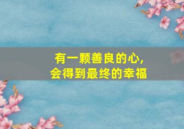 有一颗善良的心,会得到最终的幸福