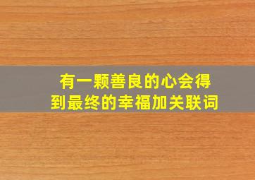 有一颗善良的心会得到最终的幸福加关联词