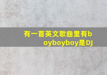 有一首英文歌曲里有boyboyboy是DJ