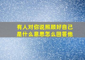 有人对你说照顾好自己是什么意思怎么回答他