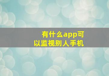 有什么app可以监视别人手机