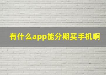 有什么app能分期买手机啊