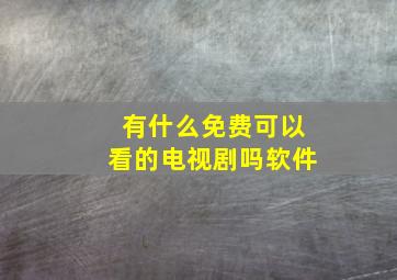 有什么免费可以看的电视剧吗软件