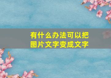 有什么办法可以把图片文字变成文字