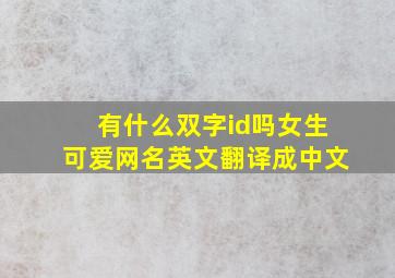 有什么双字id吗女生可爱网名英文翻译成中文