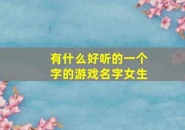 有什么好听的一个字的游戏名字女生