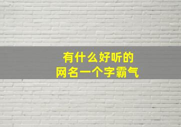 有什么好听的网名一个字霸气