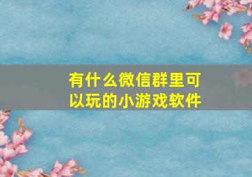 有什么微信群里可以玩的小游戏软件