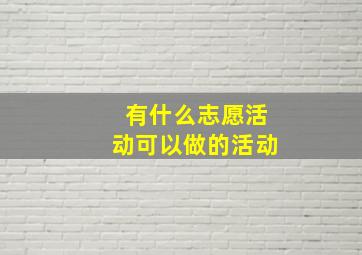 有什么志愿活动可以做的活动