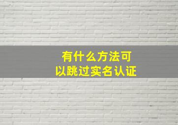 有什么方法可以跳过实名认证