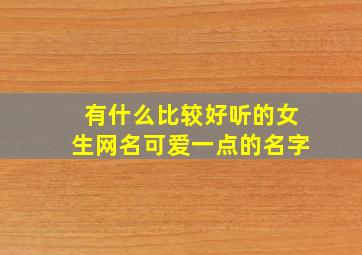 有什么比较好听的女生网名可爱一点的名字