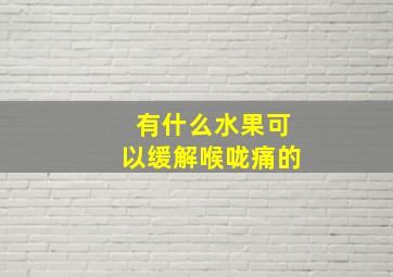 有什么水果可以缓解喉咙痛的