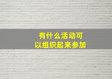 有什么活动可以组织起来参加