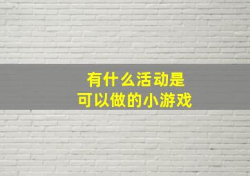 有什么活动是可以做的小游戏