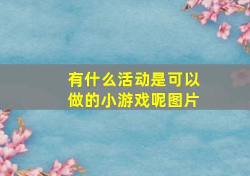 有什么活动是可以做的小游戏呢图片