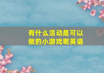 有什么活动是可以做的小游戏呢英语