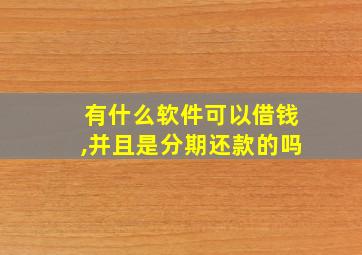 有什么软件可以借钱,并且是分期还款的吗