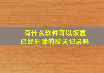 有什么软件可以恢复已经删除的聊天记录吗