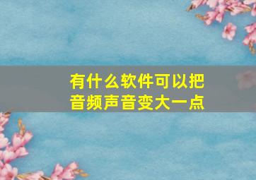 有什么软件可以把音频声音变大一点