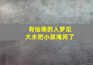 有仙缘的人梦见大水把小孩淹死了