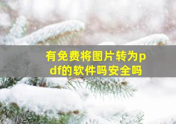 有免费将图片转为pdf的软件吗安全吗