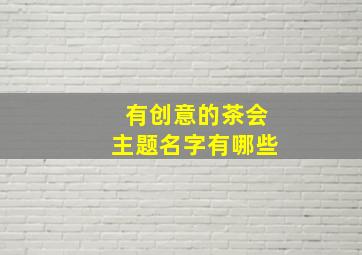 有创意的茶会主题名字有哪些