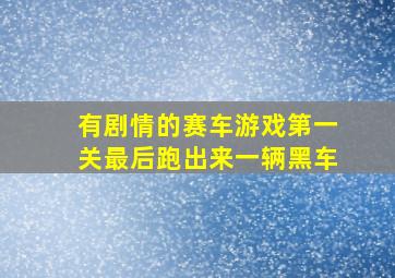 有剧情的赛车游戏第一关最后跑出来一辆黑车