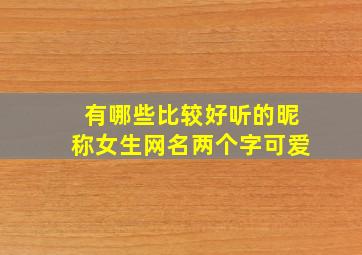 有哪些比较好听的昵称女生网名两个字可爱