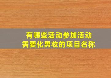 有哪些活动参加活动需要化男妆的项目名称